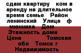 сдам квартиру 3 ком.в аренду на длительное время,семье › Район ­ ленинский › Улица ­ ф.мюнниха › Дом ­ 26 › Этажность дома ­ 9 › Цена ­ 18 000 - Томская обл., Томск г. Недвижимость » Квартиры аренда   . Томская обл.,Томск г.